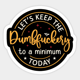 Let's Keep The Dumbfuckery To a Minimum Today Sticker